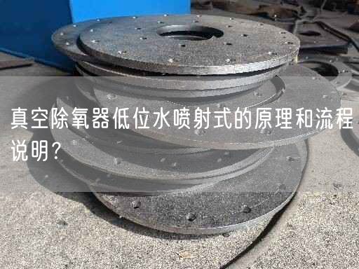 真空除氧器低位水喷射式的原理和流程说明？