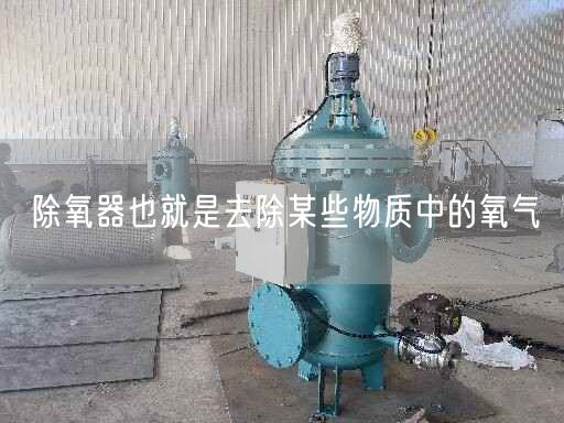 除氧器也就是去除某些物质中的氧气