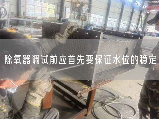 除氧器调试前应首先要遥遥水位的稳定