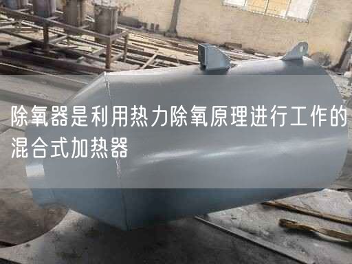 除氧器是利用热力除氧原理进行工作的混合式加热器