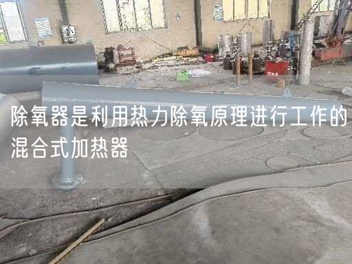 除氧器是利用热力除氧原理进行工作的混合式加热器