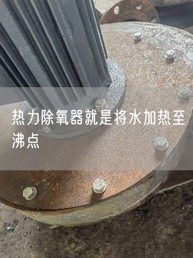 热力除氧器就是将水加热至沸点