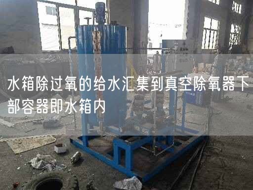 水箱除过氧的给水汇集到真空除氧器下部容器即水箱内