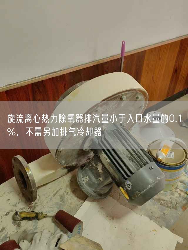 旋流离心热力除氧器排汽量小于入口水量的0.1%，不需另加排气冷却器