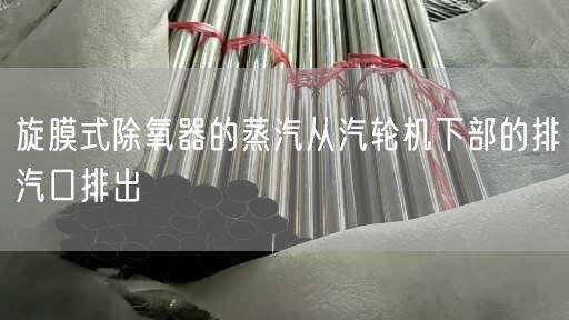 旋膜式除氧器的蒸汽从汽轮机下部的排汽口排出