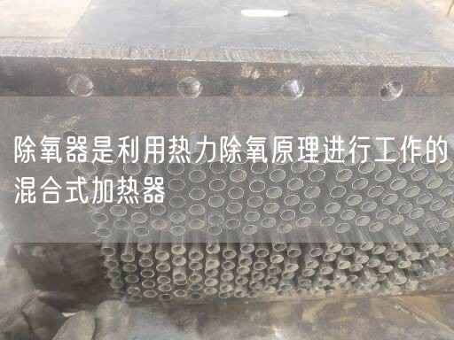 除氧器是利用热力除氧原理进行工作的混合式加热器