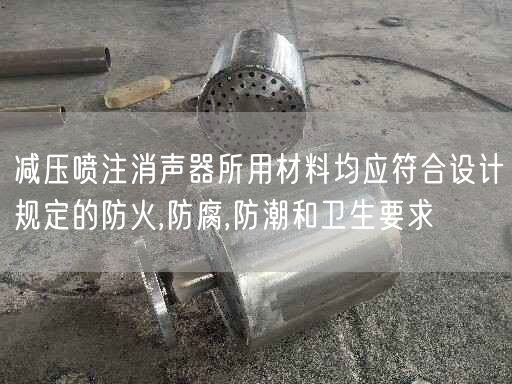 减压喷注消声器所用材料均应符合设计规定的防火,防腐,防潮和卫生要求