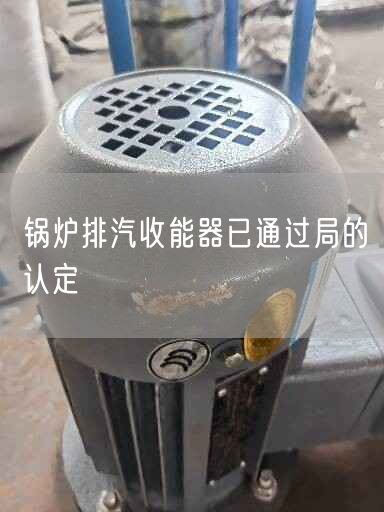 锅炉排汽收能器已通过局的认定