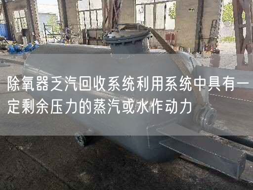 除氧器乏汽回收系统利用系统中具有一定剩余压力的蒸汽或水作动力