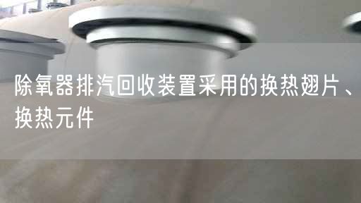 除氧器排汽回收装置采用的换热翅片、换热元件