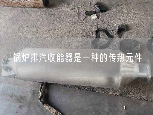 锅炉排汽收能器是一种的传热元件