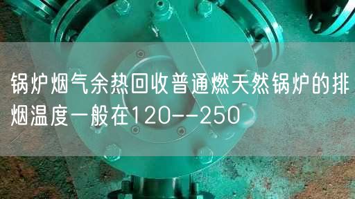 锅炉烟气余热回收普通燃天然锅炉的排烟温度一般在120--250℃