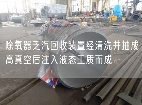 除氧器乏汽回收装置经清洗并抽成高真空后注入液态工质而成