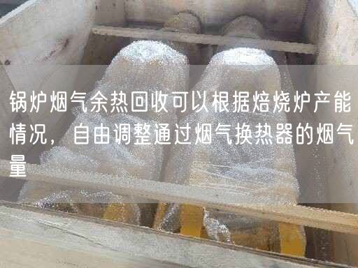 锅炉烟气余热回收可以根据焙烧炉产能情况，自由调整通过烟气换热器的烟气量