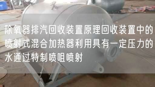 除氧器排汽回收装置原理回收装置中的喷射式混合加热器利用具有一定压力的水通过遥遥喷