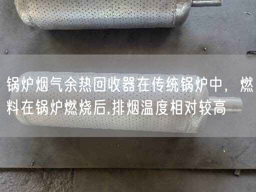 锅炉烟气余热回收器在传统锅炉中，燃料在锅炉燃烧后,排烟温度相对较高