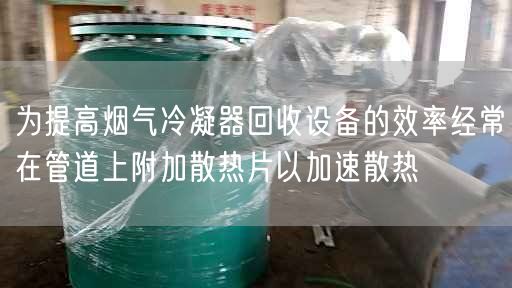 为提高烟气冷凝器回收设备的效率经常在管道上附加散热片以加速散热