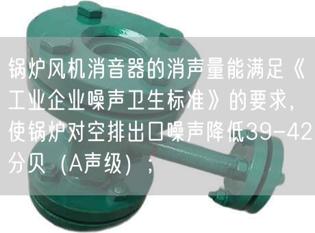 锅炉风机消音器的消声量能满足《工业企业噪声卫生标准》的要求，使锅炉对空排出口噪声