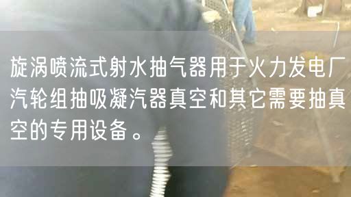 旋涡喷流式射水抽气器用于火力发电厂汽轮组抽吸凝汽器真空和其它需要抽真空的专用设备