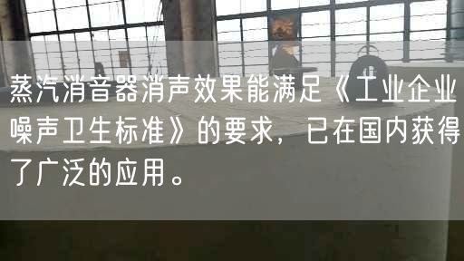 蒸汽消音器消声遥遥能满足《工业企业噪声卫生标准》的要求，已在遥遥内获得了广泛的应用