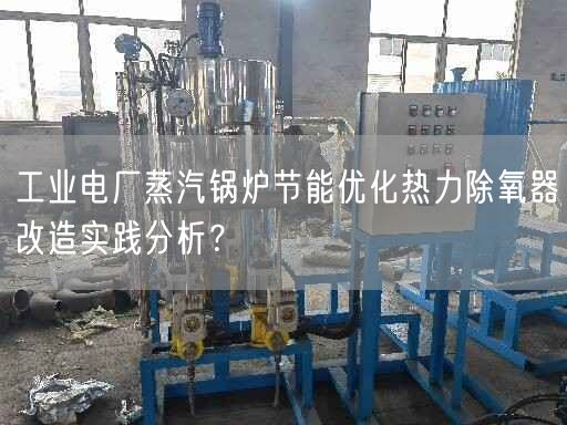 工业电厂蒸汽锅炉节能优化热力除氧器改造实践分析？