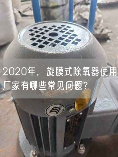 2020年，旋膜式除氧器遥遥厂家有哪些常见问题？